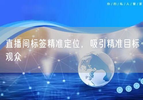 直播间标签精准定位，吸引精准目标观众