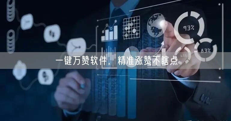 一键万赞软件，精准涨赞不瞎点