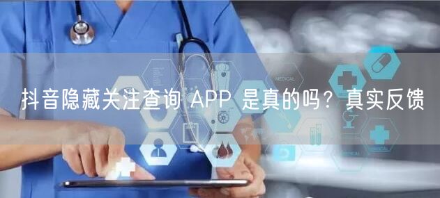 抖音隐藏关注查询 APP 是真的吗？真实反馈