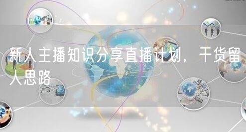 新人主播知识分享直播计划，干货留人思路