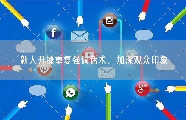 新人开播重复强调话术，加深观众印象