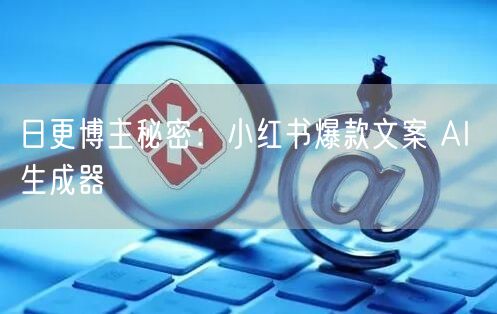 日更博主秘密：小红书爆款文案 AI 生成器