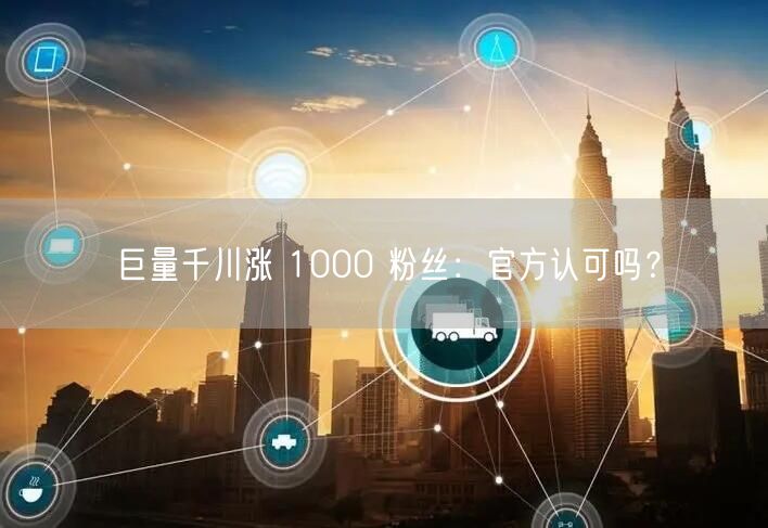 巨量千川涨 1000 粉丝：官方认可吗？