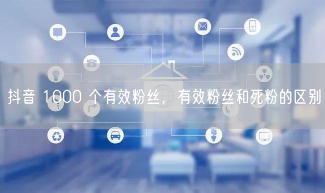抖音 1000 个有效粉丝，有效粉丝和死粉的区别