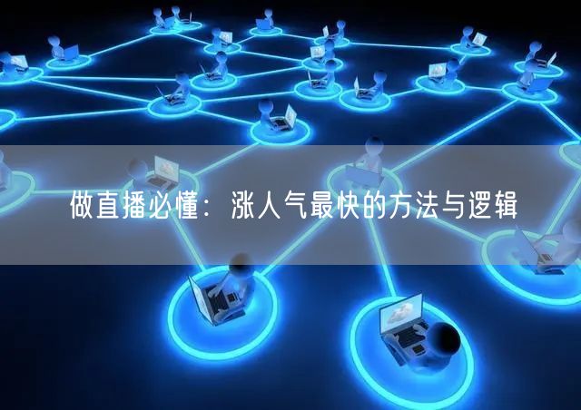 做直播必懂：涨人气最快的方法与逻辑