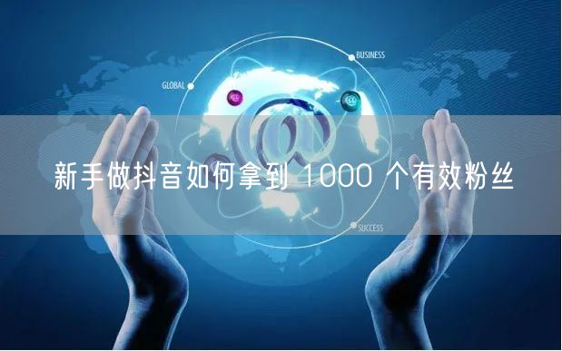 新手做抖音如何拿到 1000 个有效粉丝