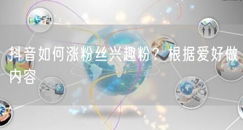 抖音如何涨粉丝兴趣粉？根据爱好做内容