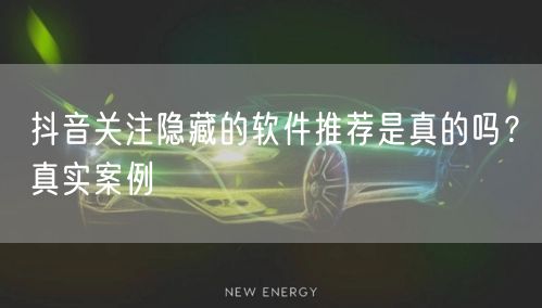 抖音关注隐藏的软件推荐是真的吗？真实案例