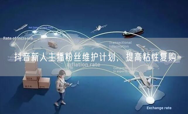 抖音新人主播粉丝维护计划，提高粘性复购