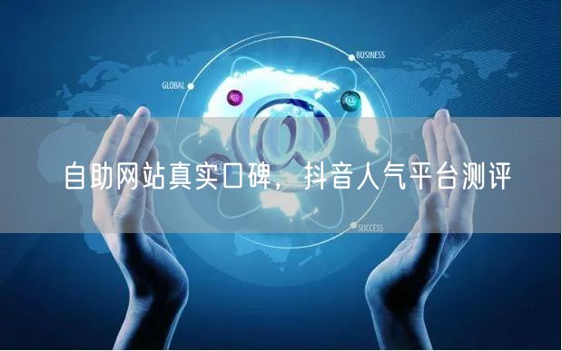 自助网站真实口碑，抖音人气平台测评