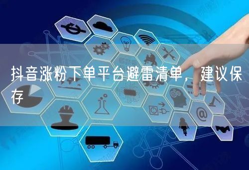 抖音涨粉下单平台避雷清单，建议保存