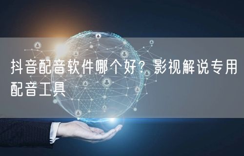 抖音配音软件哪个好？影视解说专用配音工具