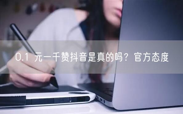 0.1 元一千赞抖音是真的吗？官方态度