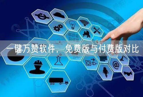 一键万赞软件，免费版与付费版对比