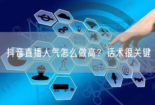 抖音直播人气怎么做高？话术很关键