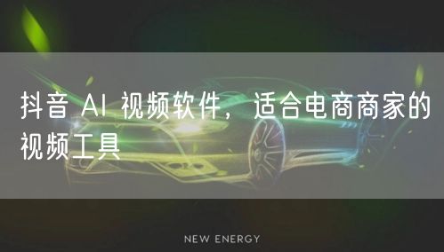 抖音 AI 视频软件，适合电商商家的视频工具