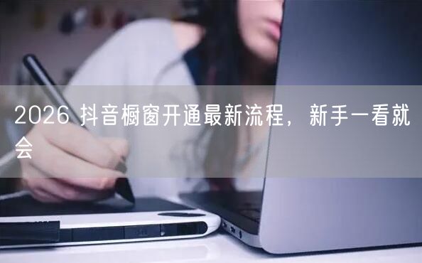 2026 抖音橱窗开通最新流程，新手一看就会
