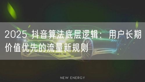 2025 抖音算法底层逻辑：用户长期价值优先的流量新规则