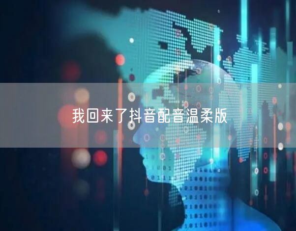 我回来了抖音配音温柔版