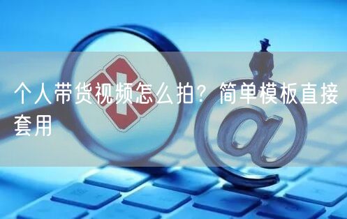 个人带货视频怎么拍？简单模板直接套用