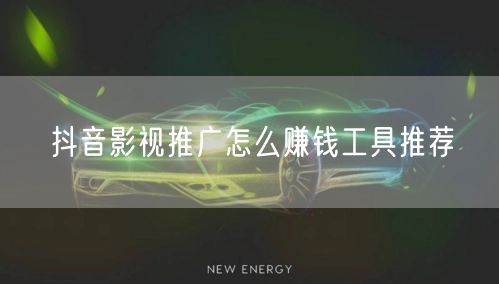 抖音影视推广怎么赚钱工具推荐