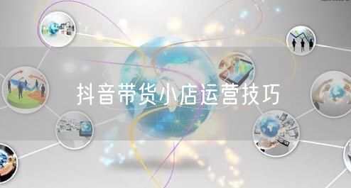 抖音带货小店运营技巧
