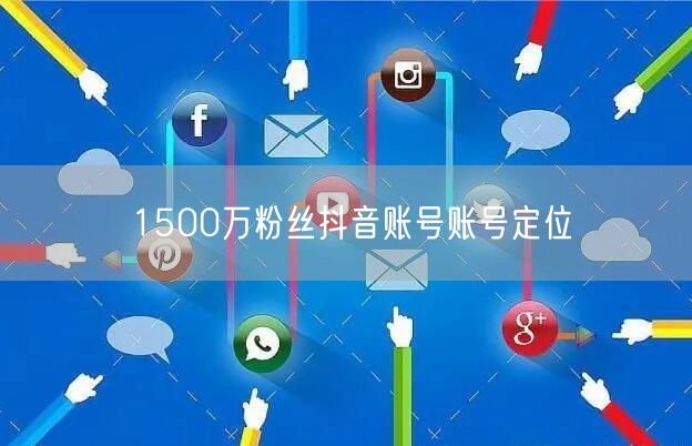 1500万粉丝抖音账号账号定位