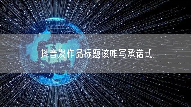 抖音发作品标题该咋写承诺式