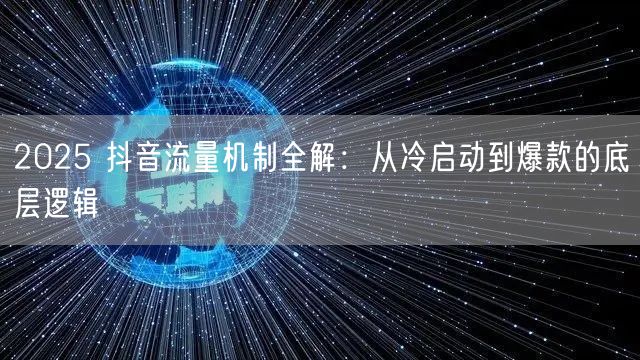 2025 抖音流量机制全解：从冷启动到爆款的底层逻辑