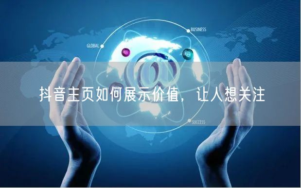 抖音主页如何展示价值，让人想关注