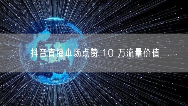 抖音直播本场点赞 10 万流量价值