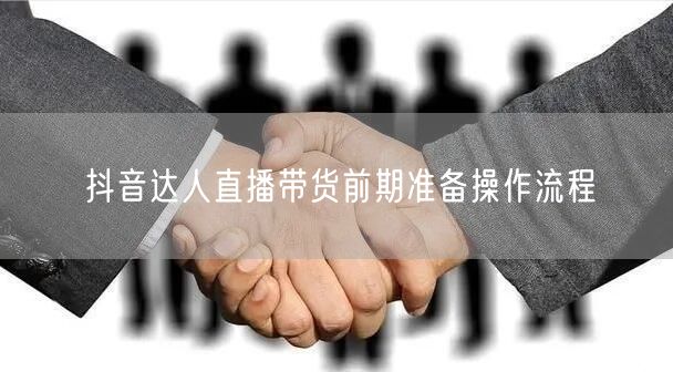 抖音达人直播带货前期准备操作流程
