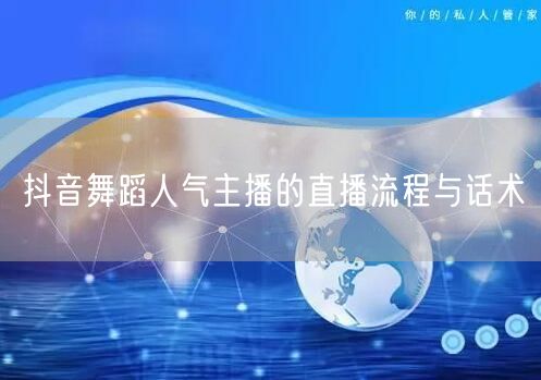 抖音舞蹈人气主播的直播流程与话术