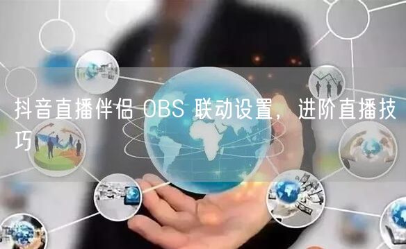 抖音直播伴侣 OBS 联动设置，进阶直播技巧