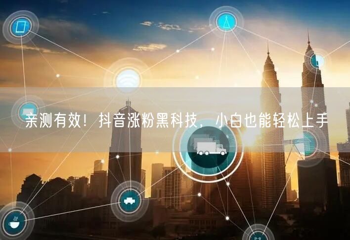 亲测有效!抖音涨粉黑科技,小白也能轻松上手