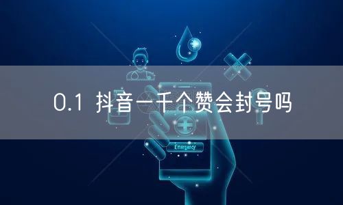 0.1 抖音一千个赞会封号吗