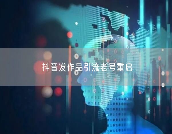 抖音发作品引流老号重启