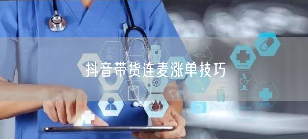 抖音带货连麦涨单技巧