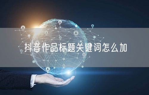抖音作品标题关键词怎么加