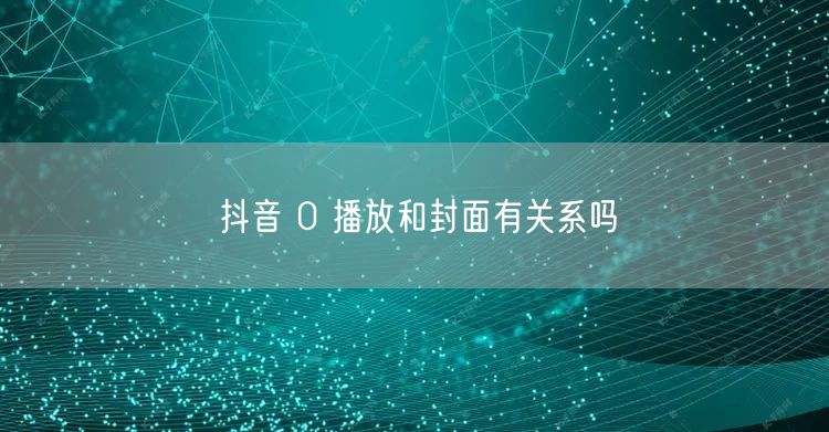 抖音 0 播放和封面有关系吗