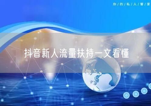 抖音新人流量扶持一文看懂