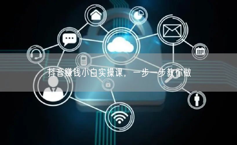 抖音赚钱小白实操课，一步一步教你做
