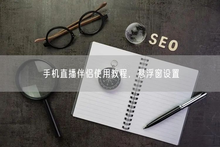 手机直播伴侣使用教程，悬浮窗设置