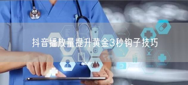抖音播放量提升黄金3秒钩子技巧