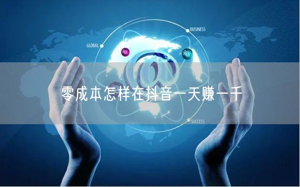 零成本怎样在抖音一天赚一千