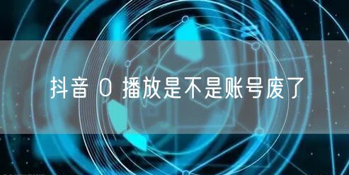 抖音 0 播放是不是账号废了