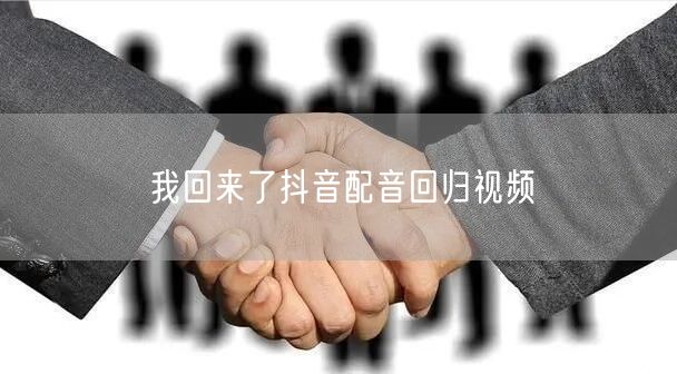 我回来了抖音配音回归视频