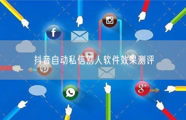 抖音自动私信别人软件效果测评