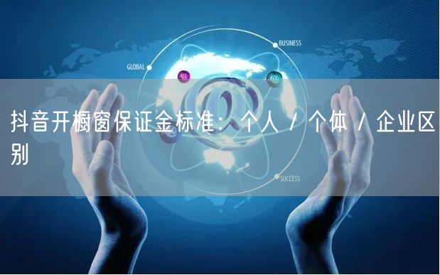 抖音开橱窗保证金标准：个人 / 个体 / 企业区别