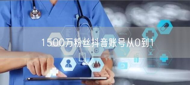1500万粉丝抖音账号从0到1